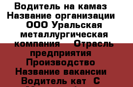 Водитель на камаз › Название организации ­ ООО“Уральская металлургическая компания“ › Отрасль предприятия ­ Производство › Название вакансии ­ Водитель кат. С › Место работы ­ Деревенская переправа 17 › Минимальный оклад ­ 25 000 › Максимальный оклад ­ 50 000 - Башкортостан респ., Уфимский р-н, Уфа г. Работа » Вакансии   